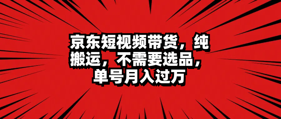 京东短视频带货，纯搬运，不需要选品，单号月入过万-爱省资源网