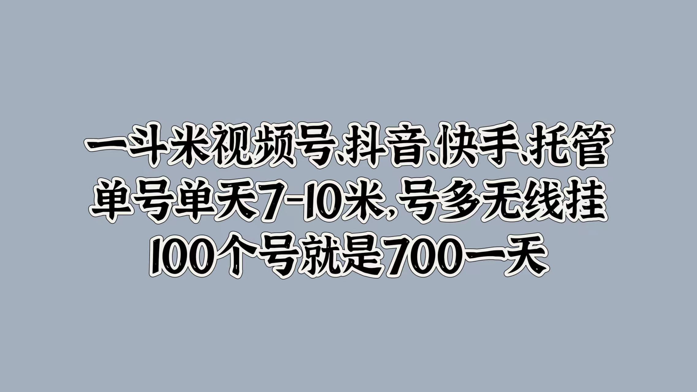 一斗米视频号、抖音、快手、托管，单号单天7-10米，号多无线挂，100个号就是700一天-爱省资源网