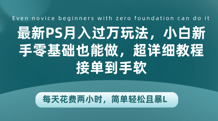 最新PS月入过万玩法，小白新手零基础也能做，超详细教程接单到手软，每天花费两小时，简单轻松且暴L-爱省资源网