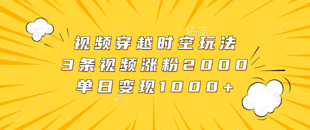 视频穿越时空玩法，3条视频涨粉2000，单日变现1000+-爱省资源网