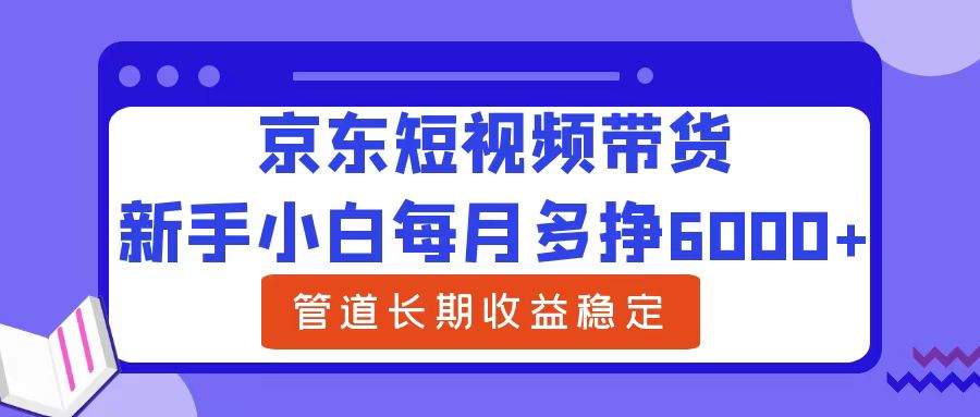 新手小白每月多挣6000+京东短视频带货，可管道长期稳定收益-爱省资源网