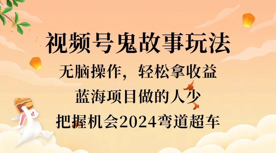 视频号冷门玩法，无脑操作，小白轻松上手拿收益，鬼故事流量爆火，轻松三位数，2024实现弯道超车-爱省资源网