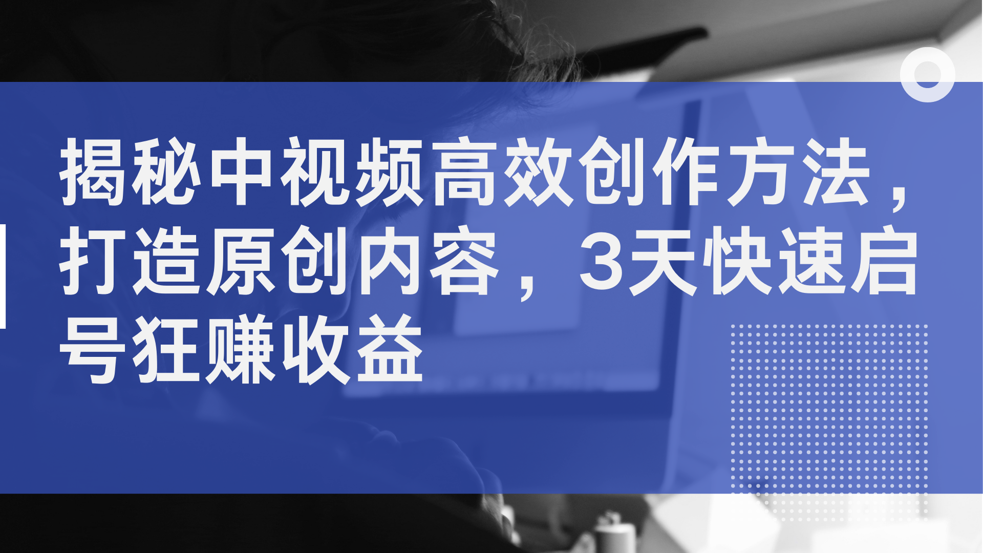 揭秘中视频高效创作方法，打造原创内容，3天快速启号狂赚收益-爱省资源网