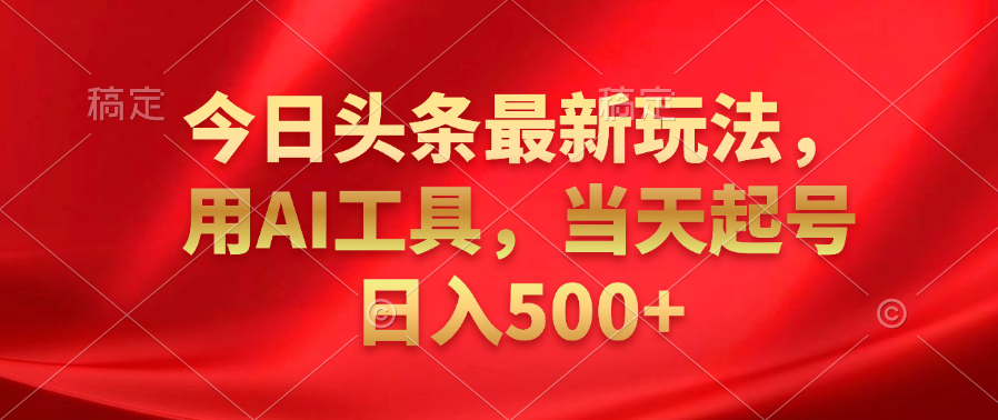 今日头条最新玩法，利用AI工具，当天起号日入500+-爱省资源网