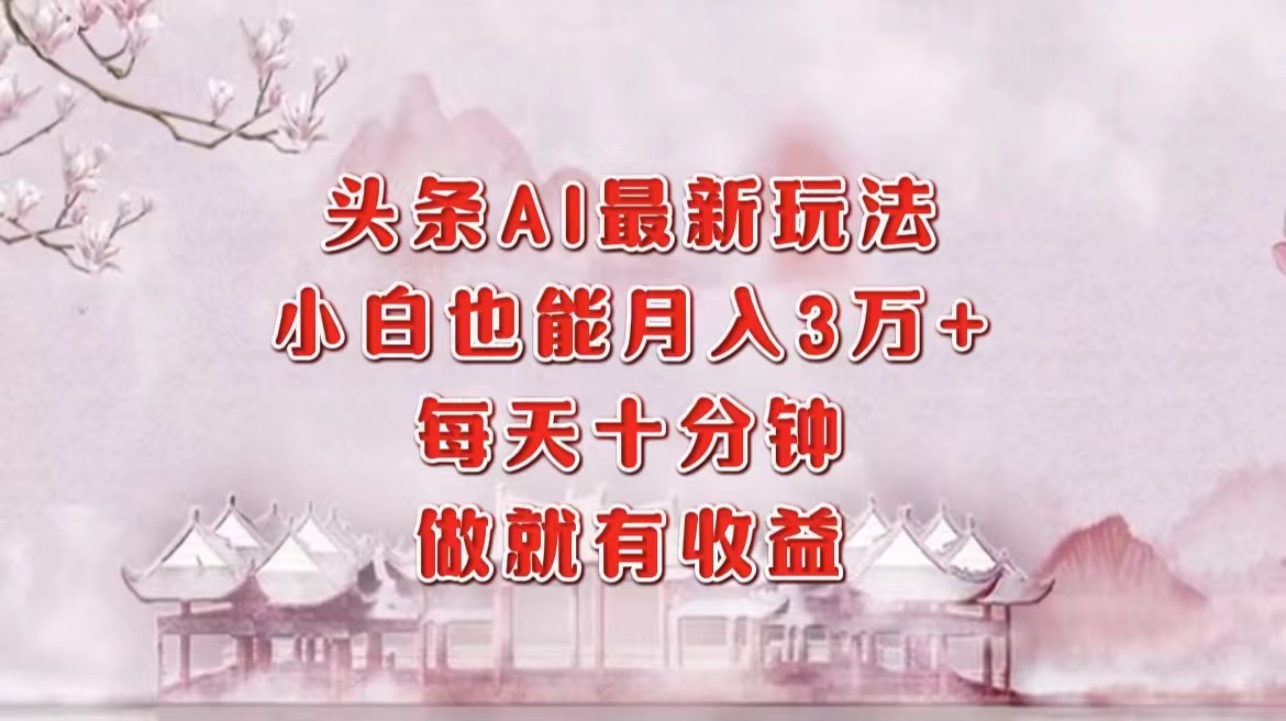 头条AI最新玩法，小白轻松月入三万＋，每天十分钟，做就有收益-爱省资源网