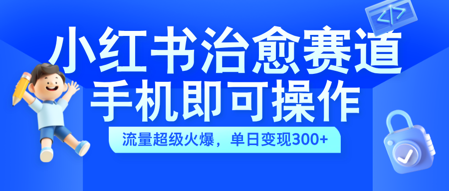 小红书治愈视频赛道，手机即可操作，蓝海项目简单无脑，单日可赚300+-爱省资源网