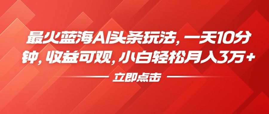 最火蓝海AI头条玩法，一天10分钟，收益可观，小白轻松月入3万+-爱省资源网