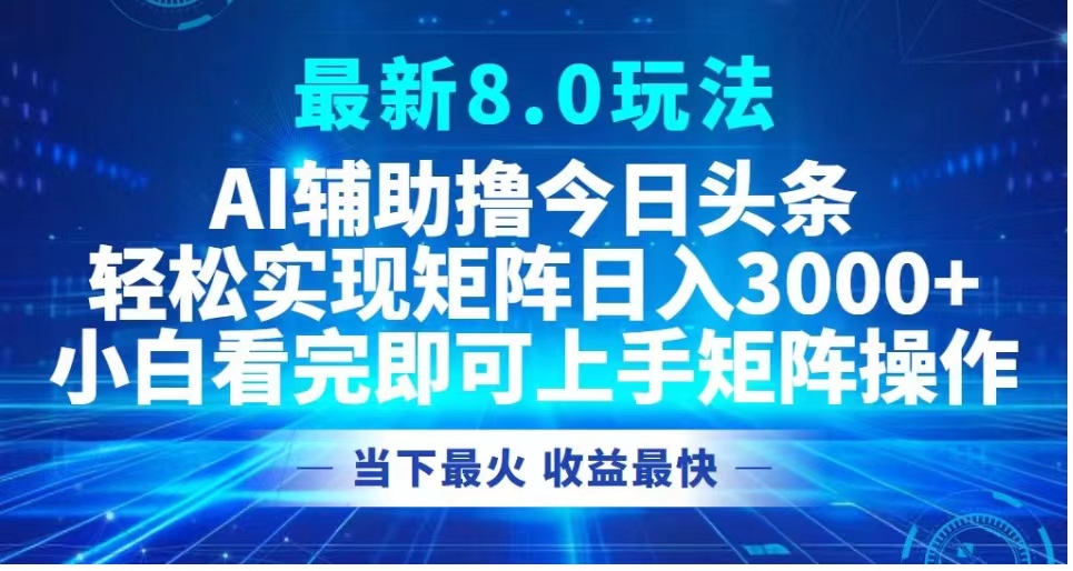 最新8.0玩法 AI辅助撸今日头条轻松实现矩阵日入3000+小白看完即可上手矩阵操作当下最火 收益最快-爱省资源网