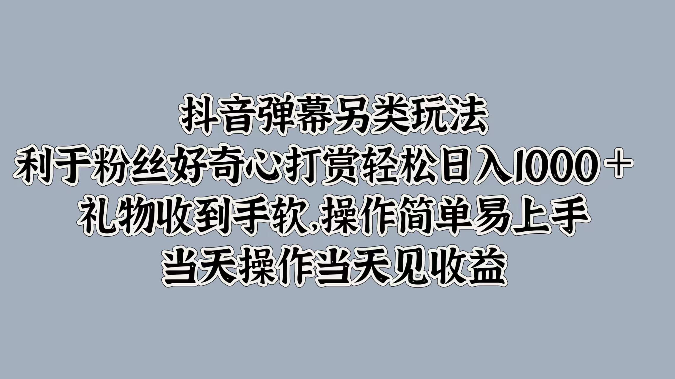 抖音弹幕另类玩法，利于粉丝好奇心打赏轻松日入1000＋ 礼物收到手软，操作简单易上手，当天操作当天见收益-爱省资源网