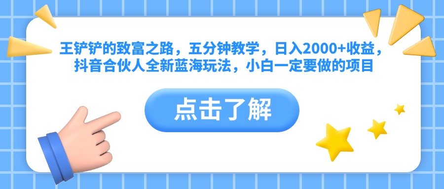 王铲铲的致富之路，五分钟教学，日入2000+收益，抖音合伙人全新蓝海玩法，小白一定要做的项目-爱省资源网
