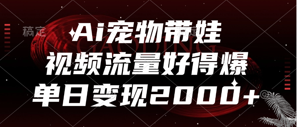 Ai宠物带娃，视频流量好得爆，单日变现2000+-爱省资源网