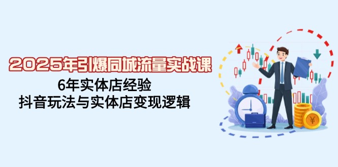 2025年引爆同城流量实战课，6年实体店经验，抖音玩法与实体店变现逻辑-爱省资源网