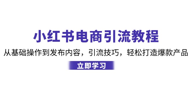 小红书电商引流教程：从基础操作到发布内容，引流技巧，轻松打造爆款产品-爱省资源网