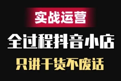 抖音小店精细化实战运营，只讲干货不废话-爱省资源网