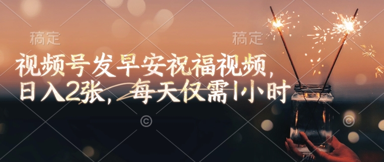 视频号发早安祝福视频，日入2张，每天仅需1小时-爱省资源网