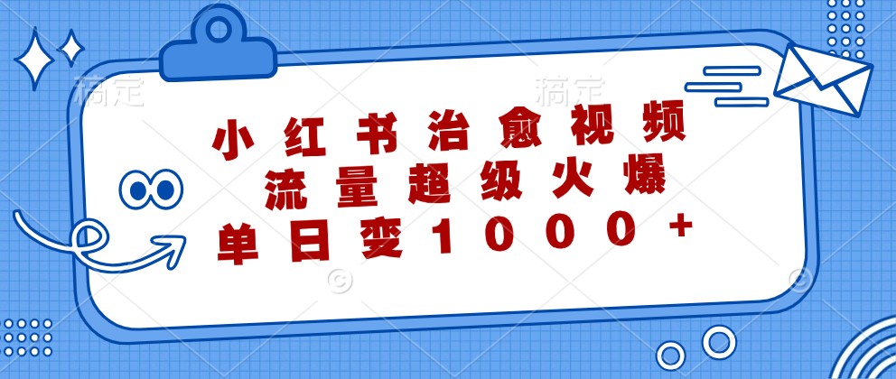 小红书治愈视频，流量超级火爆，单日变现1000+-爱省资源网