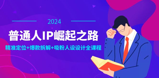 普通人IP崛起之路：打造个人品牌，精准定位+爆款拆解+吸粉人设设计全课程-爱省资源网