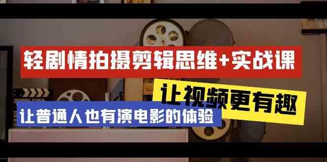 轻剧情+拍摄剪辑思维实战课 让视频更有趣 让普通人也有演电影的体验(23节课)-爱省资源网