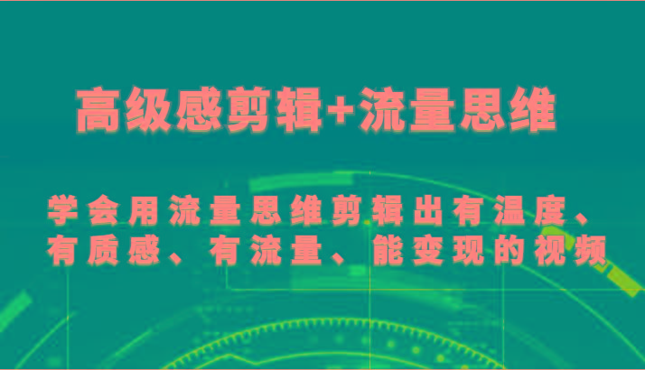 高级感剪辑+流量思维 学会用流量思维剪辑出有温度、有质感、有流量、能变现的视频-爱省资源网