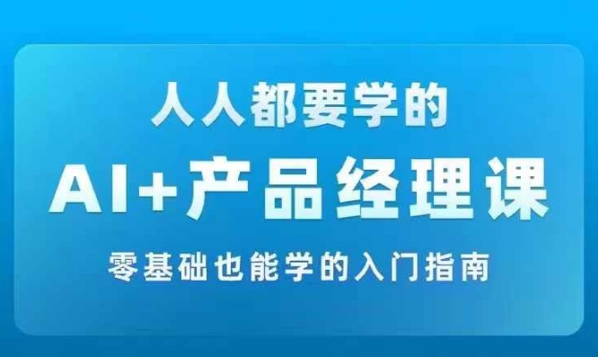 AI +产品经理实战项目必修课，从零到一教你学ai，零基础也能学的入门指南-爱省资源网