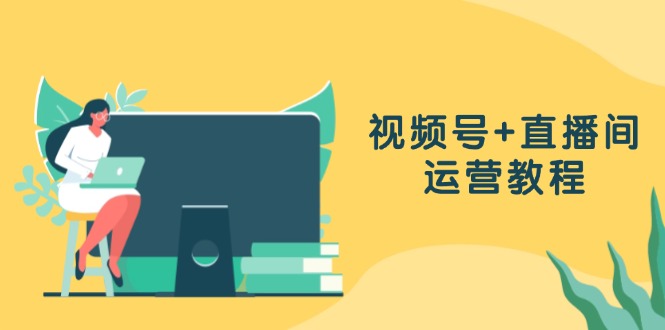 视频号+直播间运营教程：作品创作、直播设置与数据分析一网打尽-爱省资源网