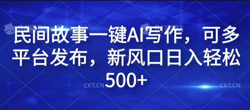 民间故事一键AI写作，可多平台发布，新风口日入轻松500+【揭秘】-爱省资源网