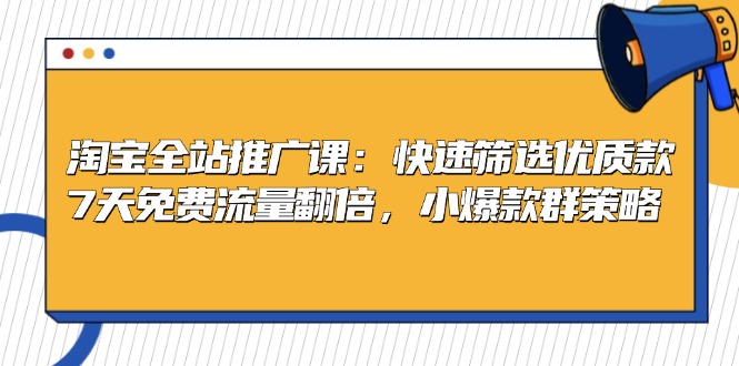 淘宝全站推广课：快速筛选优质款，7天免费流量翻倍，小爆款群策略-爱省资源网
