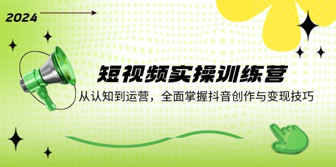短视频实操训练营：从认知到运营，全面掌握抖音创作与变现技巧-爱省资源网