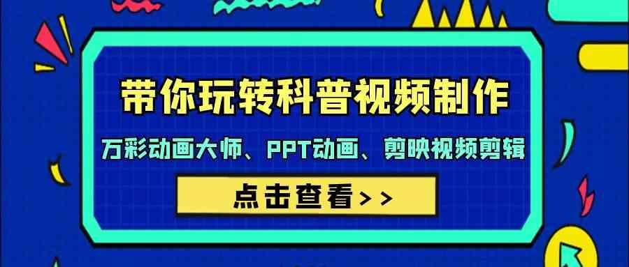 带你玩转科普视频制作-万彩动画大师、PPT动画、剪映视频剪辑(44节课)-爱省资源网