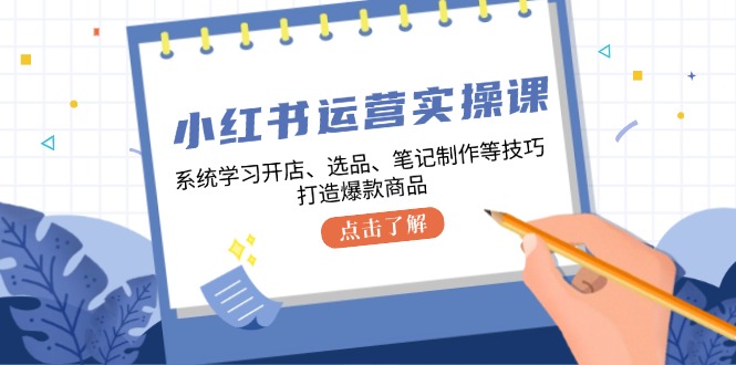 小红书运营实操课，系统学习开店、选品、笔记制作等技巧，打造爆款商品-爱省资源网
