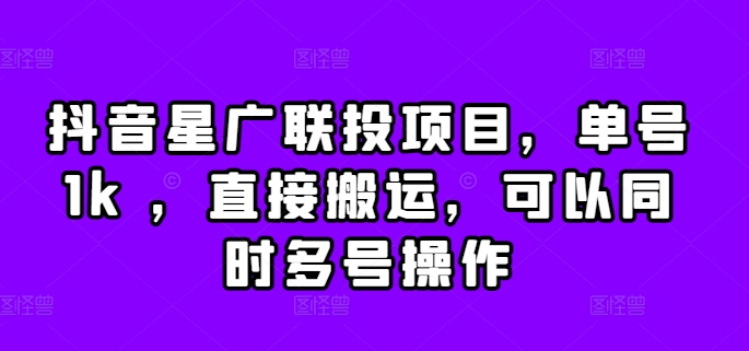 抖音星广联投项目，单号1k ，直接搬运，可以同时多号操作【揭秘】-爱省资源网