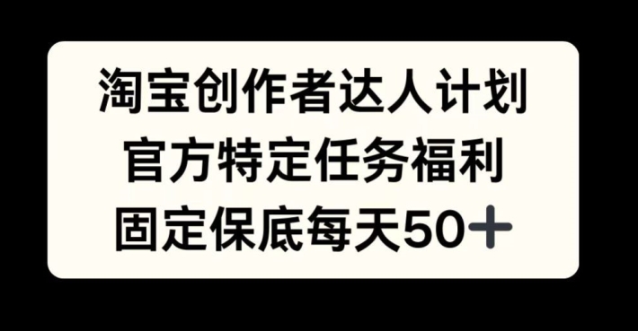 淘宝创作者达人计划，官方特定任务福利，固定保底每天50+【揭秘】-爱省资源网