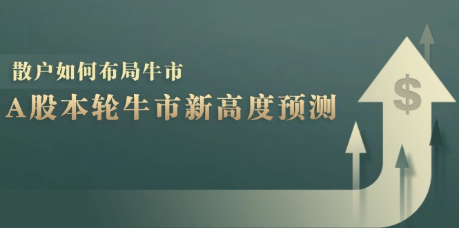 A股本轮牛市新高度预测：数据统计揭示最高点位，散户如何布局牛市？-爱省资源网
