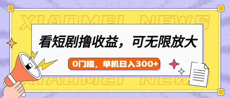 看短剧领收益，可矩阵无限放大，单机日收益300+，新手小白轻松上手-爱省资源网