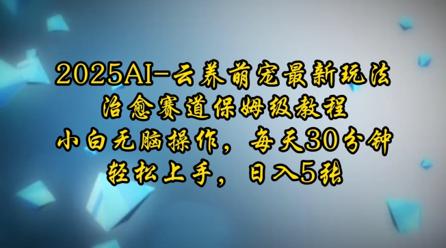 2025AI云养萌宠最新玩法，治愈赛道保姆级教程，小白无脑操作，每天30分钟，轻松上手，日入5张-爱省资源网