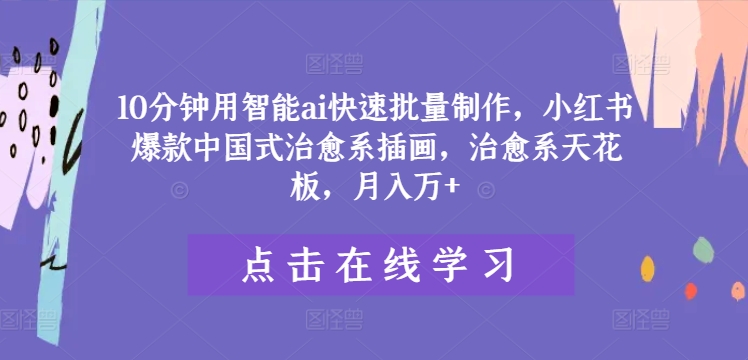 10分钟用智能ai快速批量制作，小红书爆款中国式治愈系插画，治愈系天花板，月入万+【揭秘】-爱省资源网