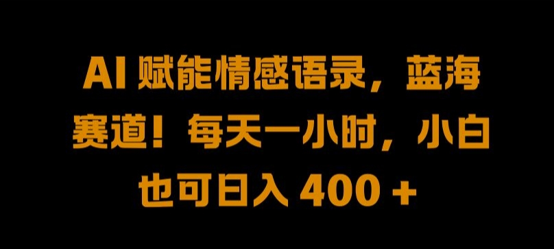 AI 赋能情感语录，蓝海赛道!每天一小时，小白也可日入 400 + 【揭秘】-爱省资源网