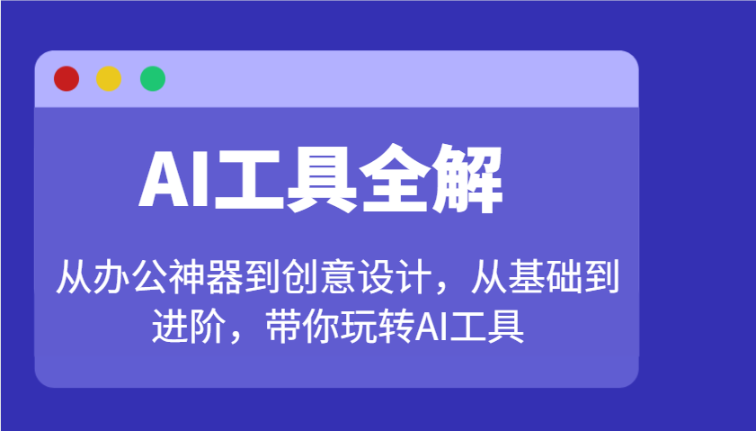 AI工具全解：从办公神器到创意设计，从基础到进阶，带你玩转AI工具-爱省资源网