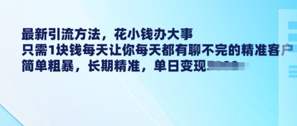最新引流方法，花小钱办大事，只需1块钱每天让你每天都有聊不完的精准客户 简单粗暴，长期精准-爱省资源网