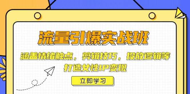 流量引爆实战班，涵盖情绪触点，剪辑技巧，投放逻辑等，打造女性IP变现-爱省资源网