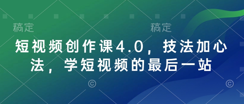 短视频创作课4.0，技法加心法，学短视频的最后一站-爱省资源网