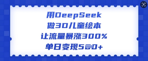 用DeepSeek做3D儿童绘本，让流量暴涨300%，单日变现多张-爱省资源网