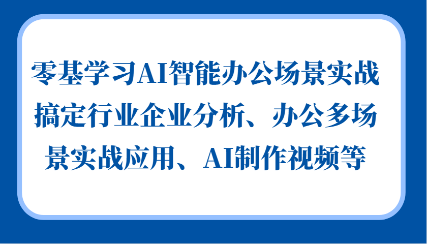 零基学习AI智能办公场景实战，搞定行业企业分析、办公多场景实战应用、AI制作视频等-爱省资源网