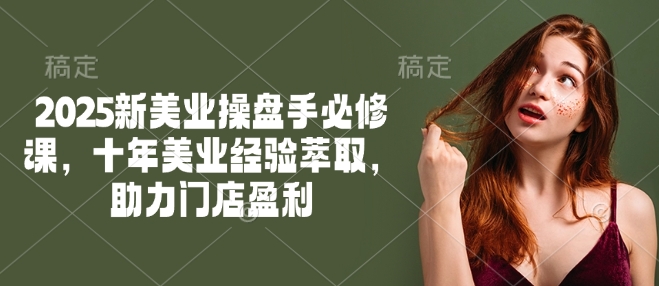 2025新美业操盘手必修课，十年美业经验萃取，助力门店盈利-爱省资源网