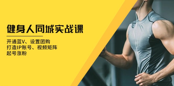 健身人 同城实战课：开通蓝V、设置团购、打造IP账号、视频矩阵、起号涨粉-爱省资源网