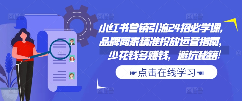 小红书营销引流24招必学课，品牌商家精准投放运营指南，少花钱多赚钱，避坑秘籍!-爱省资源网