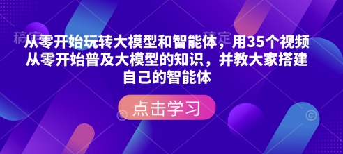 从零开始玩转大模型和智能体，​用35个视频从零开始普及大模型的知识，并教大家搭建自己的智能体-爱省资源网