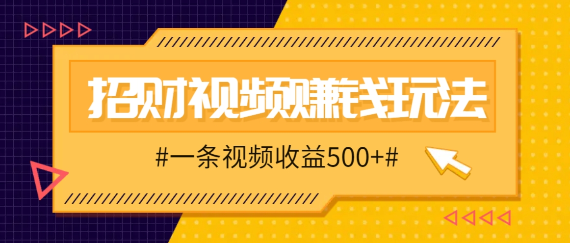 招财视频赚钱玩法，一条视频收益500+，零门槛小白也能学会-爱省资源网