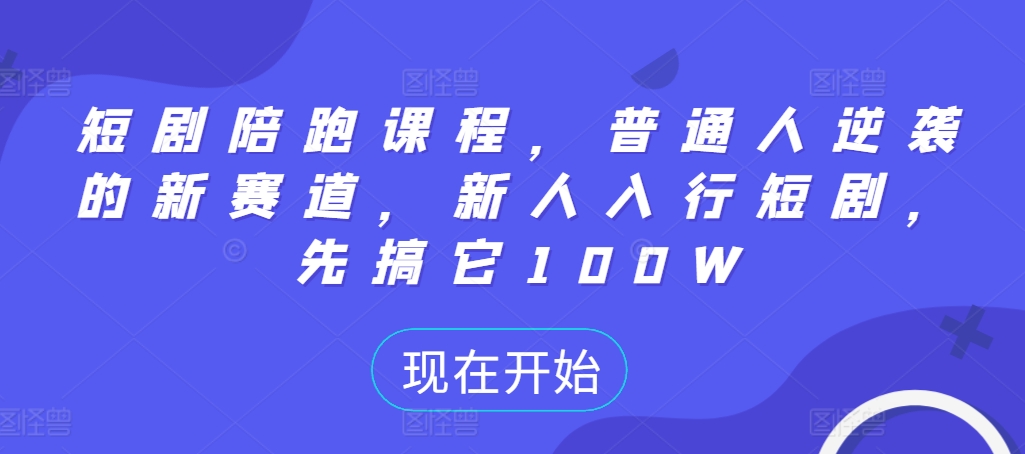 短剧陪跑课程，普通人逆袭的新赛道，新人入行短剧，先搞它100W-爱省资源网
