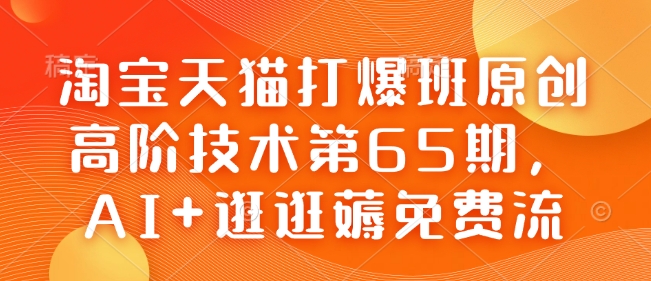 淘宝天猫打爆班原创高阶技术第65期，AI+逛逛薅免费流-爱省资源网